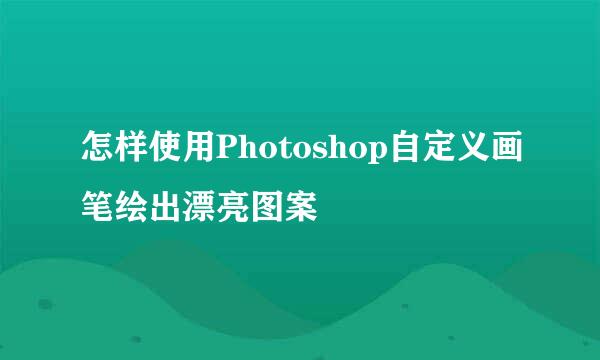 怎样使用Photoshop自定义画笔绘出漂亮图案