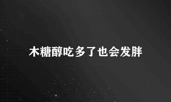 木糖醇吃多了也会发胖