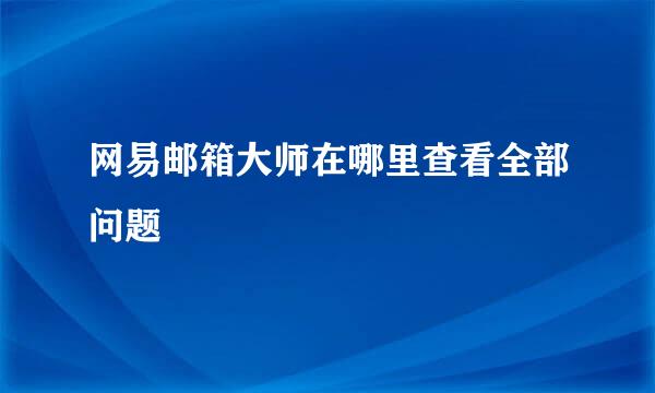 网易邮箱大师在哪里查看全部问题