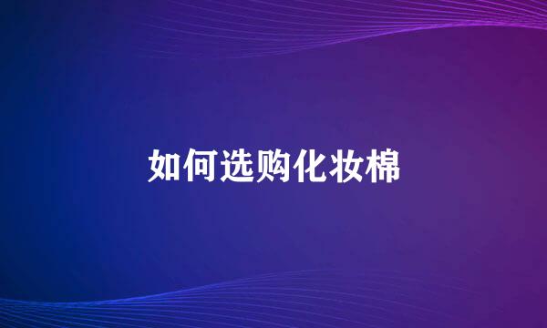 如何选购化妆棉