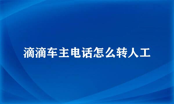 滴滴车主电话怎么转人工