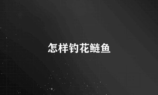 怎样钓花鲢鱼