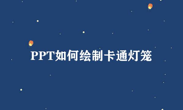 PPT如何绘制卡通灯笼