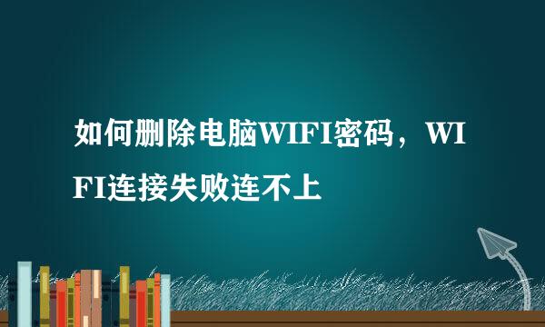 如何删除电脑WIFI密码，WIFI连接失败连不上