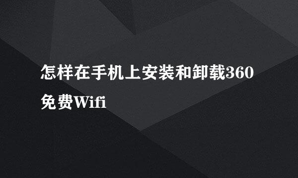 怎样在手机上安装和卸载360免费Wifi