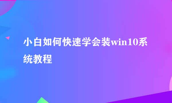 小白如何快速学会装win10系统教程