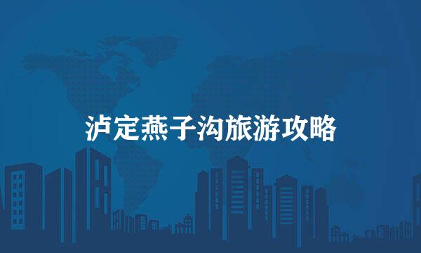泸定燕子沟旅游攻略