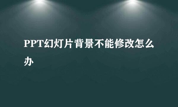 PPT幻灯片背景不能修改怎么办