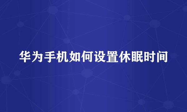 华为手机如何设置休眠时间
