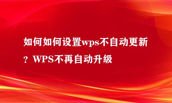 如何如何设置wps不自动更新？WPS不再自动升级