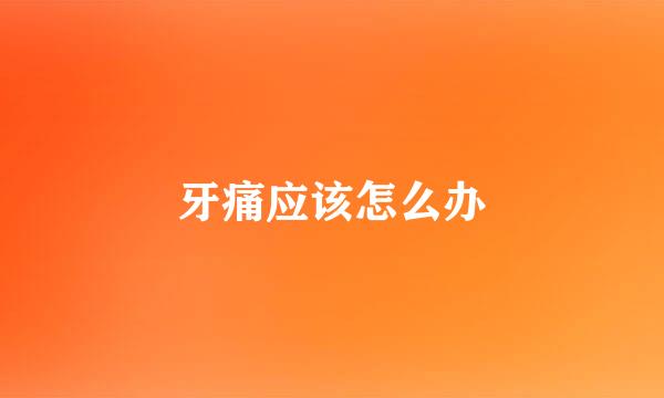 牙痛应该怎么办