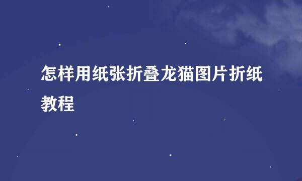 怎样用纸张折叠龙猫图片折纸教程