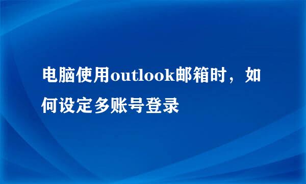 电脑使用outlook邮箱时，如何设定多账号登录