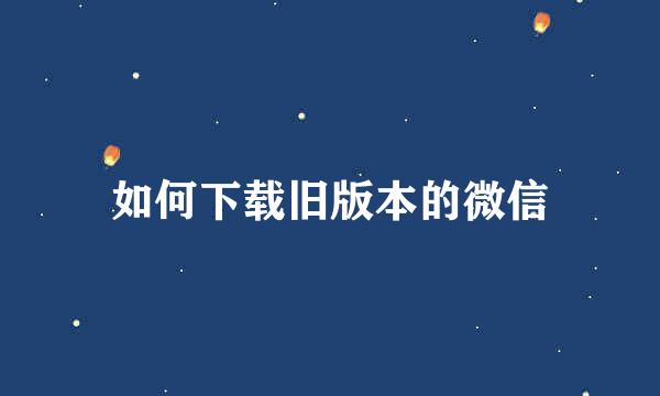 如何下载旧版本的微信