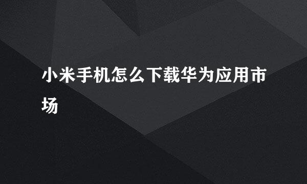 小米手机怎么下载华为应用市场