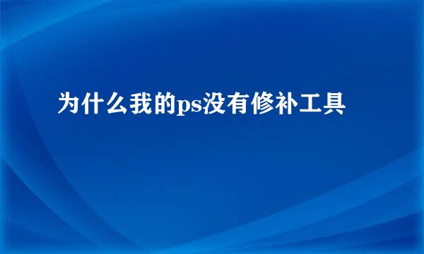 为什么我的ps没有修补工具