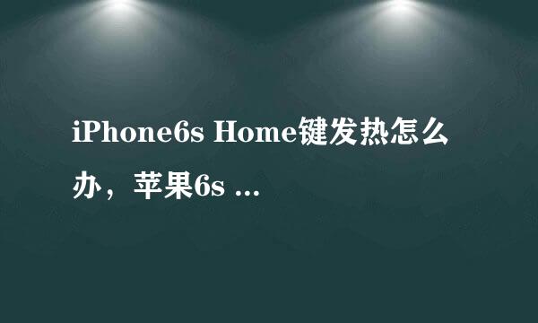iPhone6s Home键发热怎么办，苹果6s home键发烫