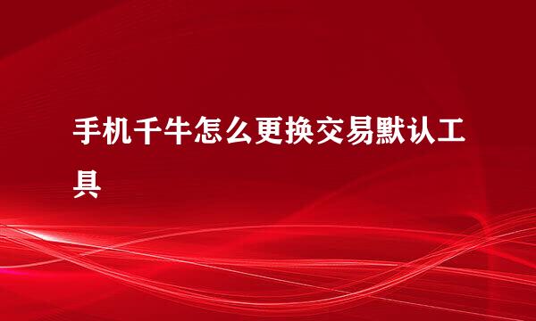 手机千牛怎么更换交易默认工具