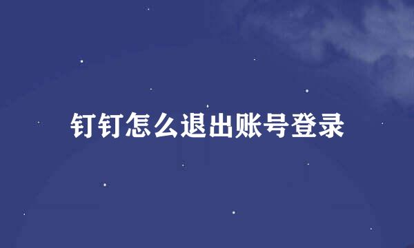 钉钉怎么退出账号登录