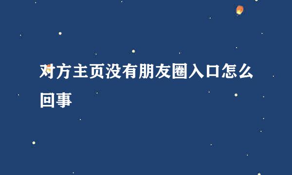 对方主页没有朋友圈入口怎么回事