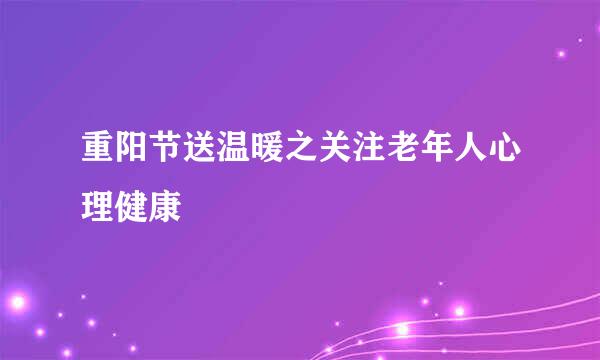 重阳节送温暖之关注老年人心理健康