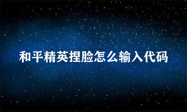 和平精英捏脸怎么输入代码