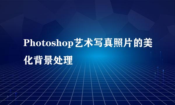 Photoshop艺术写真照片的美化背景处理