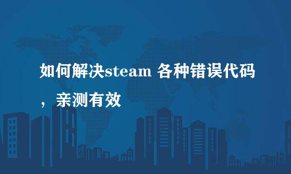 如何解决steam 各种错误代码，亲测有效