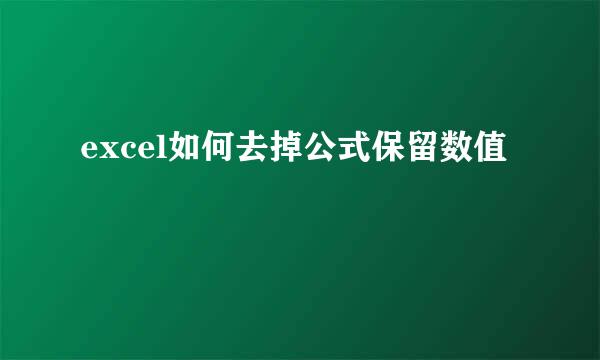 excel如何去掉公式保留数值