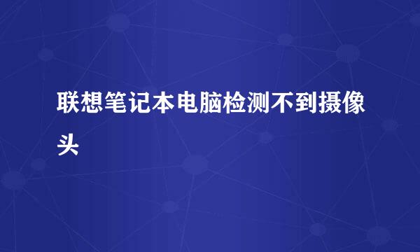 联想笔记本电脑检测不到摄像头