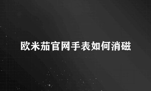 欧米茄官网手表如何消磁