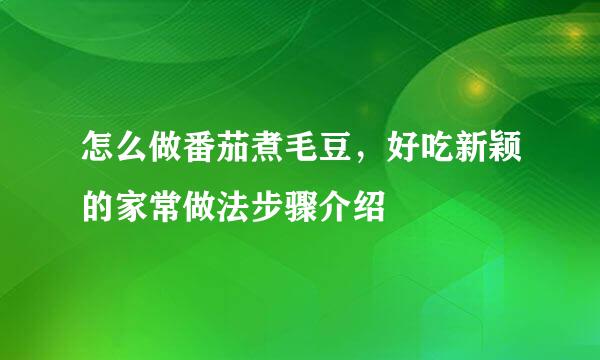 怎么做番茄煮毛豆，好吃新颖的家常做法步骤介绍