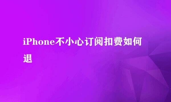 iPhone不小心订阅扣费如何退