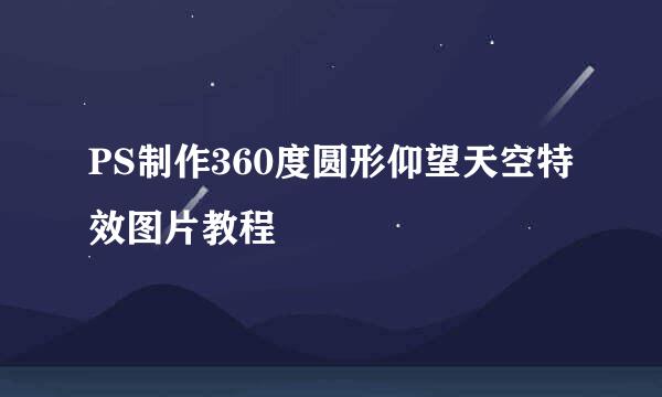 PS制作360度圆形仰望天空特效图片教程