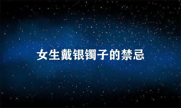 女生戴银镯子的禁忌