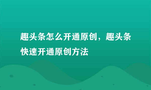 趣头条怎么开通原创，趣头条快速开通原创方法