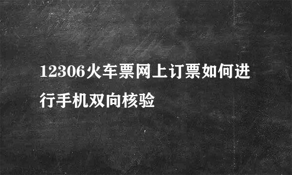 12306火车票网上订票如何进行手机双向核验
