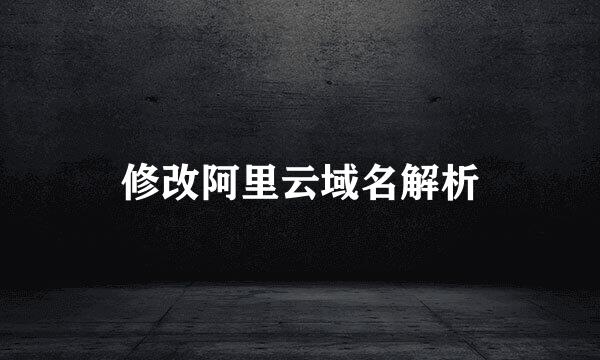 修改阿里云域名解析