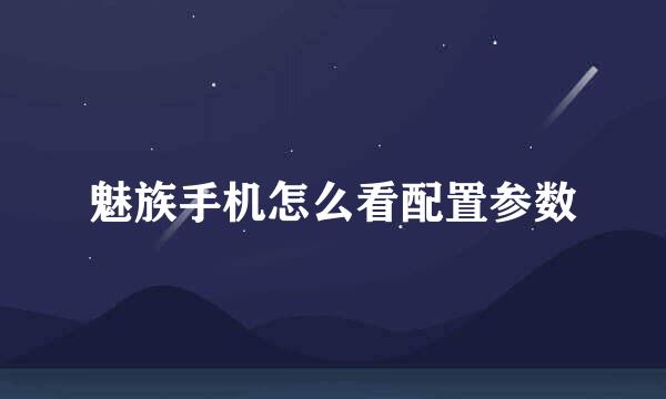 魅族手机怎么看配置参数