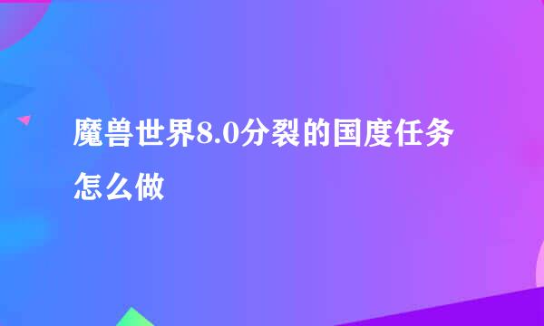 魔兽世界8.0分裂的国度任务怎么做