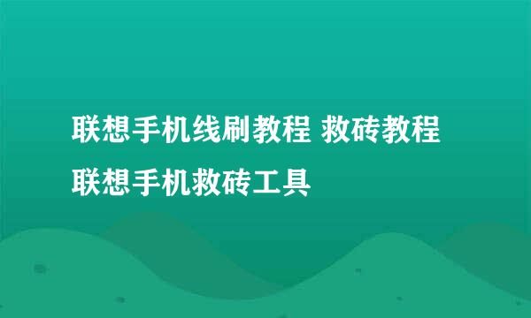 联想手机线刷教程 救砖教程 联想手机救砖工具