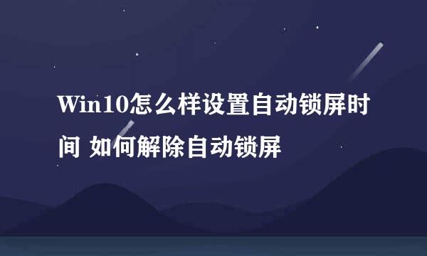 Win10怎么样设置自动锁屏时间 如何解除自动锁屏