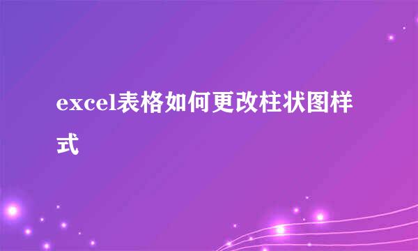 excel表格如何更改柱状图样式