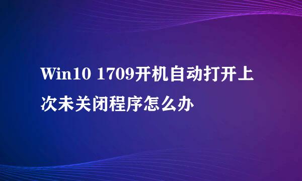 Win10 1709开机自动打开上次未关闭程序怎么办