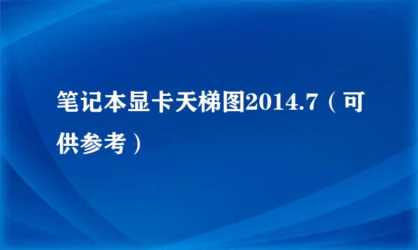 笔记本显卡天梯图2014.7（可供参考）