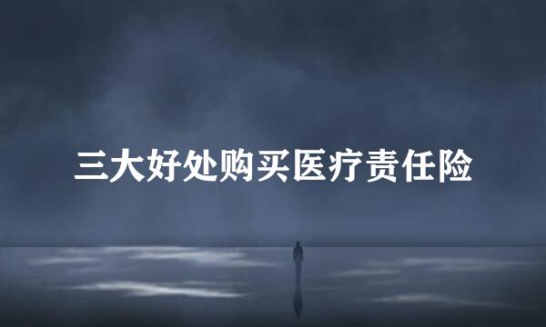 三大好处购买医疗责任险