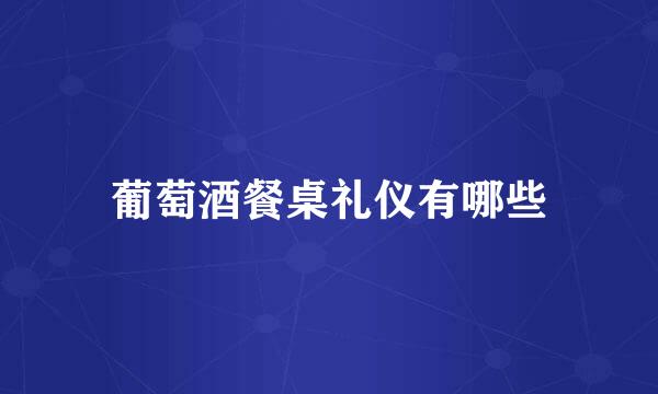 葡萄酒餐桌礼仪有哪些