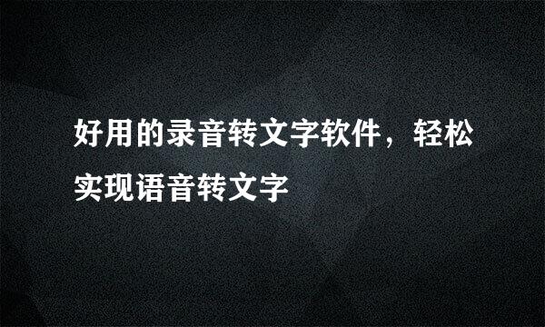 好用的录音转文字软件，轻松实现语音转文字