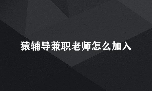 猿辅导兼职老师怎么加入