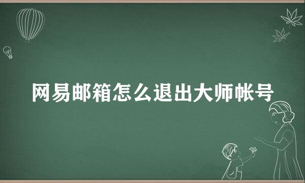 网易邮箱怎么退出大师帐号